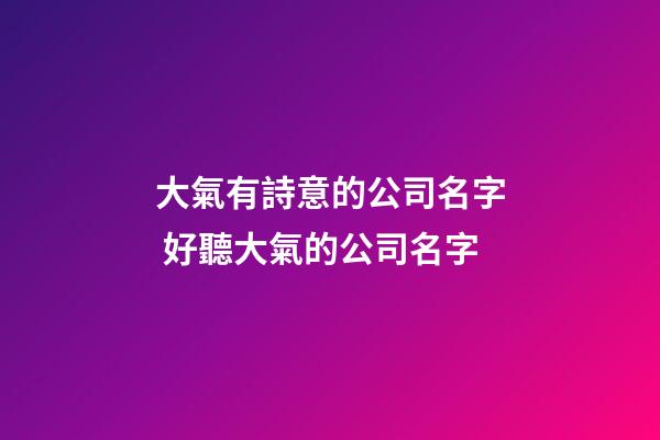 大氣有詩意的公司名字 好聽大氣的公司名字-第1張-公司起名-玄機派